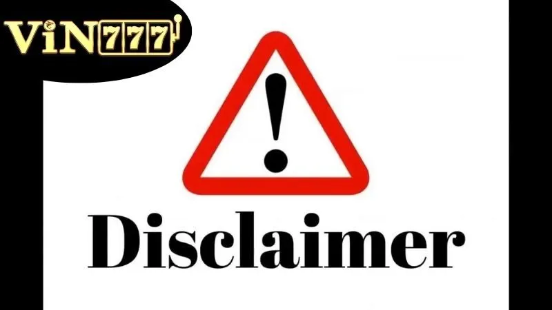 Nội dung chủ chốt được đề ra trong miễn trừ trách nhiệm của VIN777